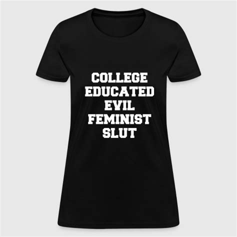 College Educated Evil Feminist Slut By Profashionall Spreadshirt