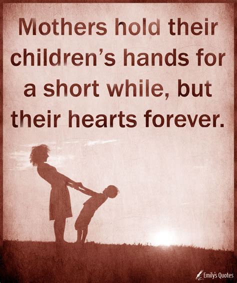 Mothers Hold Their Childrens Hands For A Short While But Their Hearts