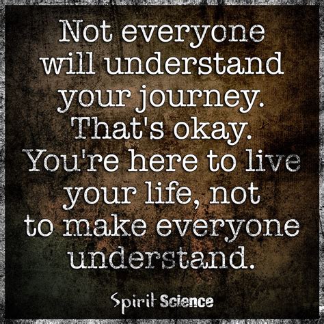 not everyone will understand your journey that s okay you re here to live your life not to make