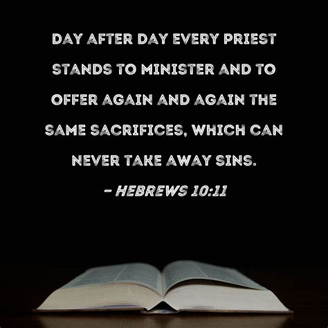 Hebrews 10:11 Day after day every priest stands to minister and to