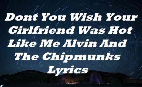 dont you wish your girlfriend was hot like me alvin and the chipmunks lyrics