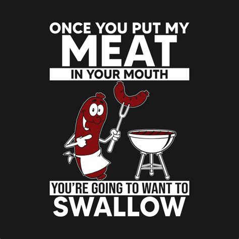 Once You Put My Meat In Your Mouth You Re Going To Want To Swallow Grilling Meat Once You Put