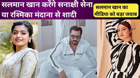Salman Khan Will Marry Sonakshi Sinha Or Rashmika Mandana Salman Khans Big Answer To Media