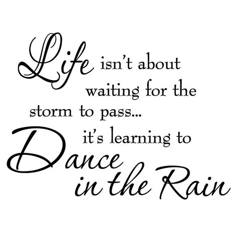 Life Isnt About Waiting For The Storm To Pass Its Learning To Dance In