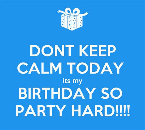 For blessings seen and unseen. DONT KEEP CALM TODAY its my BIRTHDAY SO PARTY HARD ...