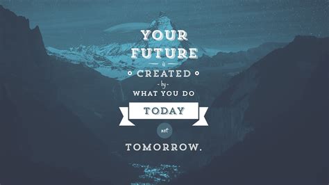 Your Future Is Created By What You Do Today Not Tomorrow Hd