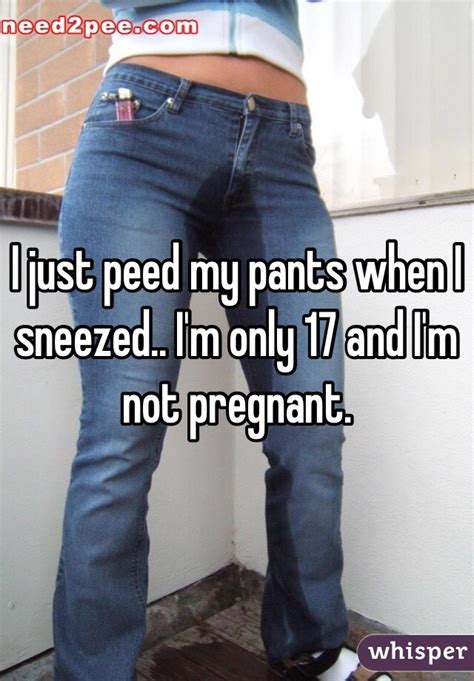 I Just Peed My Pants When I Sneezed I M Only 17 And I M Not Pregnant