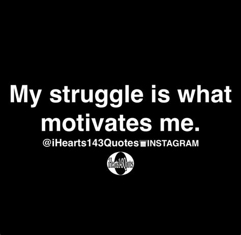 My Struggle Is What Motivates Me Quotes Positive Quotes