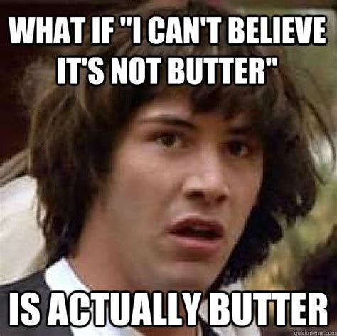 The I Cant Believe Its Not Butter Conspiracy Adviceanimals