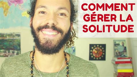 La solitude ce n'est pas seulement le fait de n'avoir personne autour de soi; COMMENT GÉRER LA SOLITUDE - YouTube