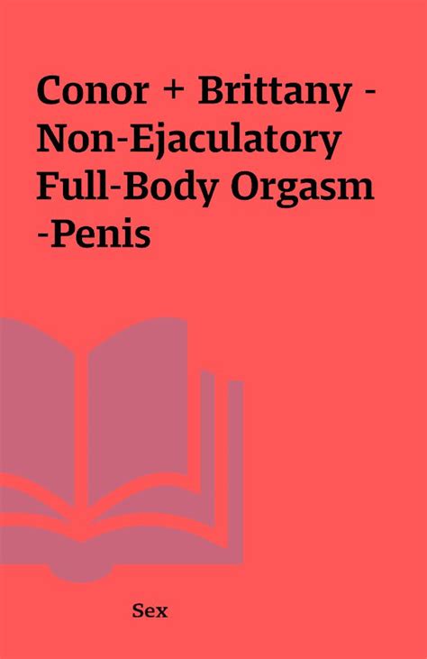 conor brittany non ejaculatory full body orgasm penis shareknowledge central