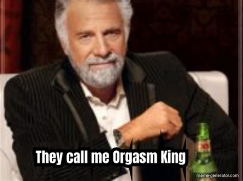 They Call Me Orgasm King Meme Generator