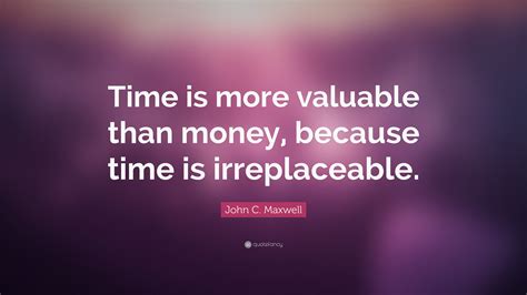 John C Maxwell Quote Time Is More Valuable Than Money Because Time