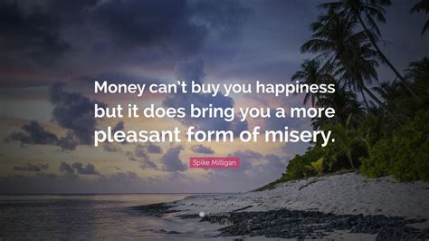 Happiness quotes that will make your day. Spike Milligan Quote: "Money can't buy you happiness but ...
