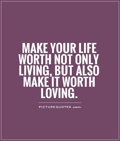 Make Your Life Worth Not Only Living But Also Make It Worth