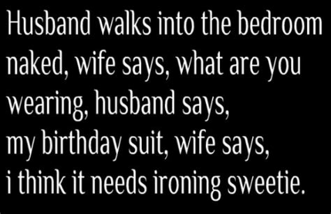 husband walks into the bedroom naked wife says what are you wearing husband says my birthday