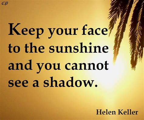 Keep Your Face To The Sunshine And You Cannot See A Shadow Helen