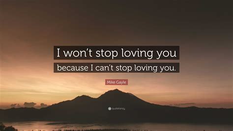 mike gayle quote “i won t stop loving you because i can t stop loving you ”