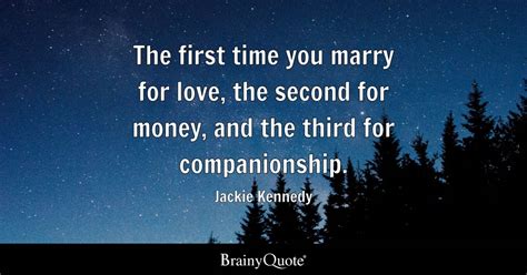 The First Time You Marry For Love The Second For Money And The Third For Companionship