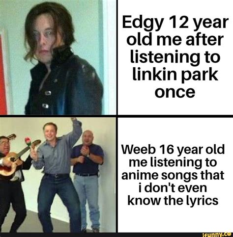 Edgy 12 Year Old Me After Listening To Linkin Park Once Weeb 16 Year