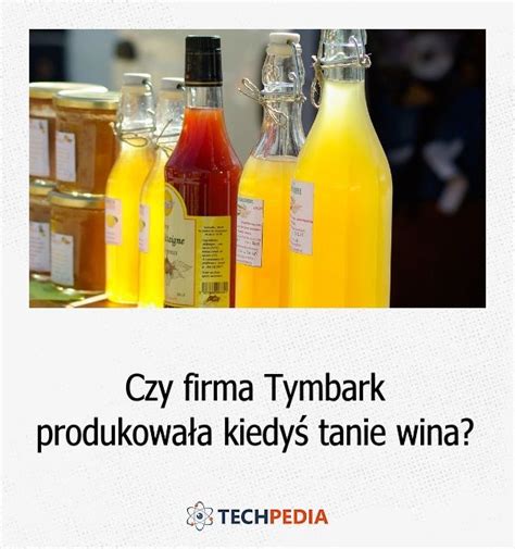 Czy Firma Tymbark Produkowała Kiedyś Tanie Wina