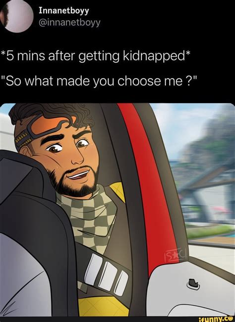 Innanetboyy 5 Mins After Getting Kidnapped So What Made You Choose