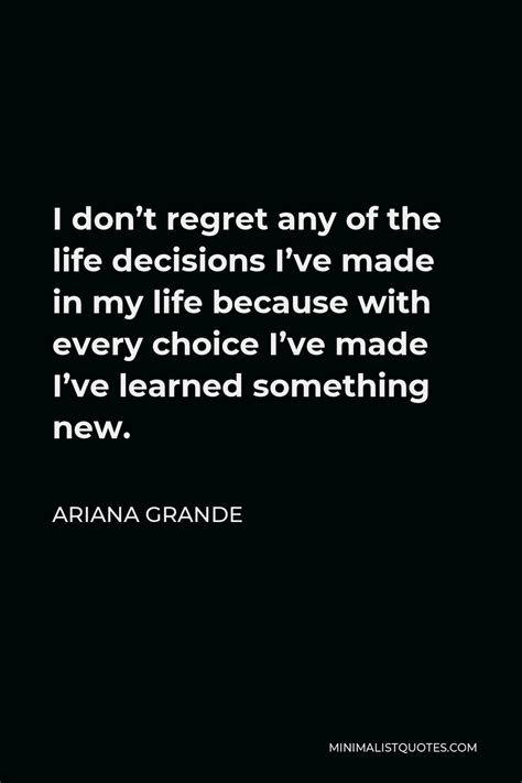 Ariana Grande Quote I Dont Regret Any Of The Life Decisions Ive Made