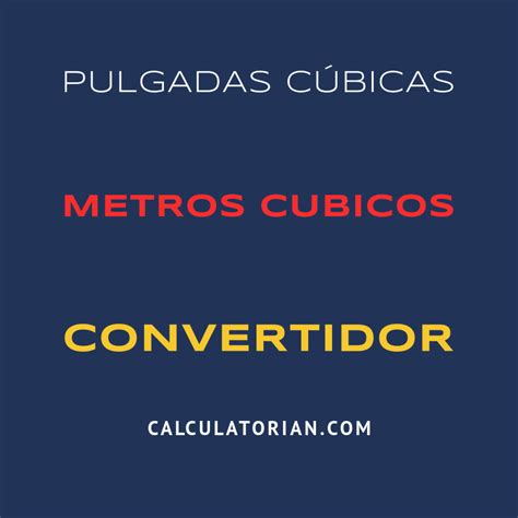 Convertir De Pulgadas Cúbicas A Metros Cubicos
