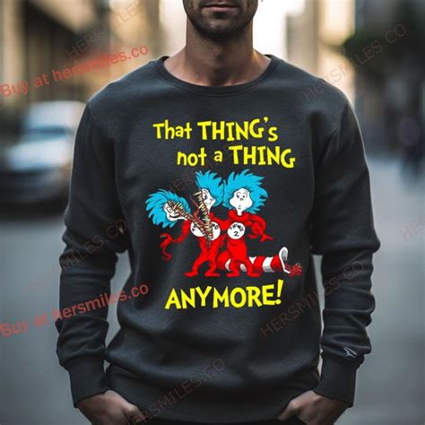 That Things Not A Thing Anymore Dr Seuss Shirt Hersmiles