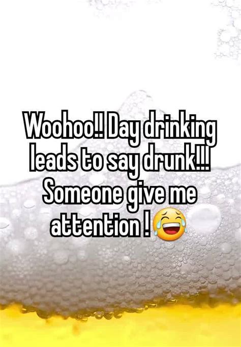 Woohoo Day Drinking Leads To Say Drunk Someone Give Me Attention 😂