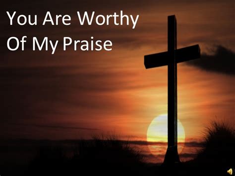 By the quotesmaster · february 9, 2019. You Are Worthy Of My Praise