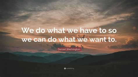 Denzel Washington Quote We Do What We Have To So We Can Do What We
