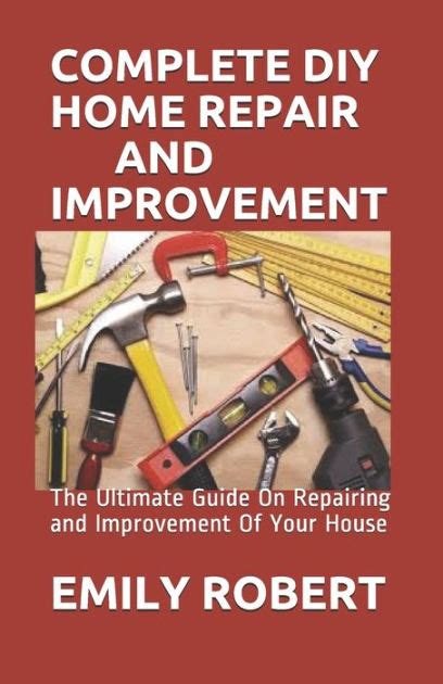 Complete Diy Home Repair And Improvement The Ultimate Guide On