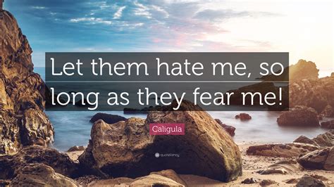 Caligula Quote Let Them Hate Me So Long As They Fear Me