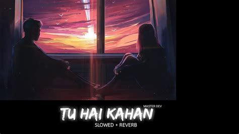 Aur Tu Hai Kahan Ahad Khan Slowed Reverb Lofi Master Dev Youtube