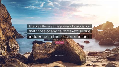 Elihu Root Quote It Is Only Through The Power Of Association That