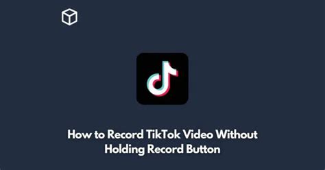 How To Record Tiktok Video Without Holding Record Button Programming Cube