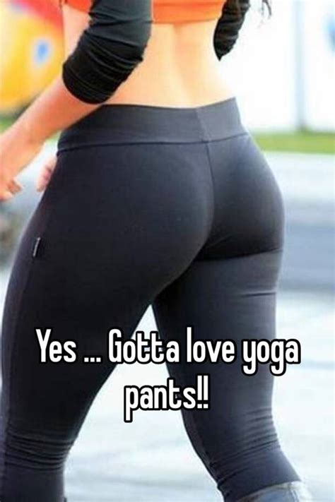 Yes Gotta Love Yoga Pants