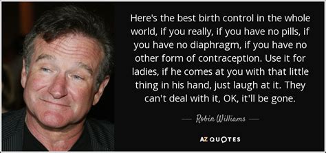 Robin Williams Quote Heres The Best Birth Control In The Whole World