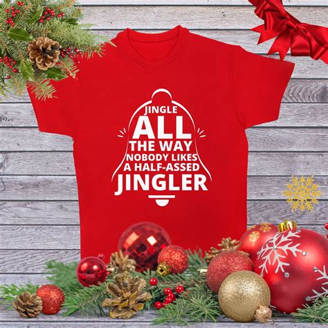 Jingle All The Way Nobody Likes A Half Assed Jingler T Shirt Etsy