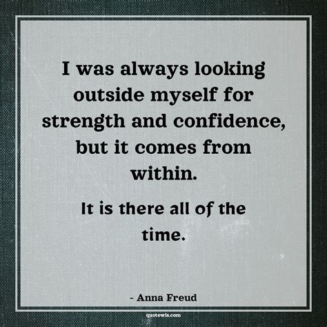 i was always looking outside myself for strength and confidence but it comes from within it is