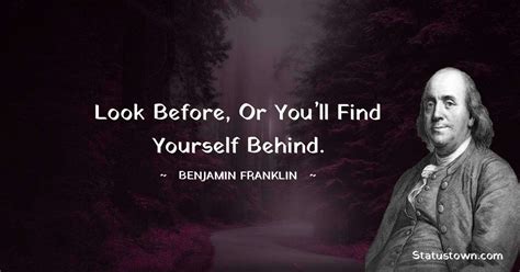 Look Before Or Youll Find Yourself Behind Benjamin Franklin Quotes
