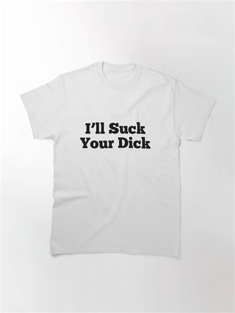 I Ll Suck Your Dick T Shirt By Dankspaghetti Redbubble