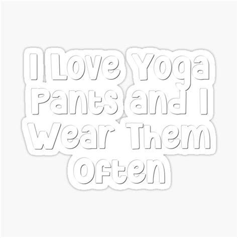 i love yoga pants and i wear them often sticker for sale by teeorganity redbubble