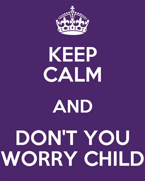 Don T You Worry Child Tekst - KEEP CALM AND DON'T YOU WORRY CHILD Poster | A | Keep Calm-o-Matic