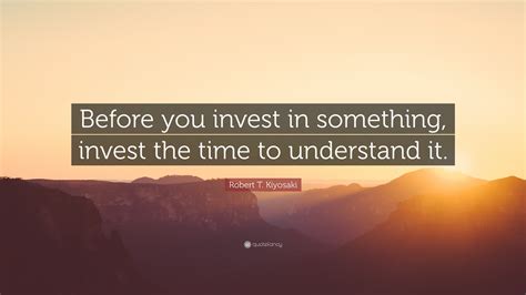 Robert T Kiyosaki Quote Before You Invest In Something Invest The