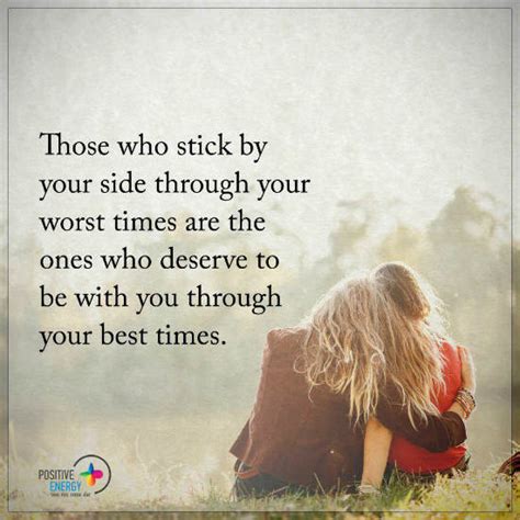Those Who Stick By Your Side Through Your Hard Times Are The Ones Who