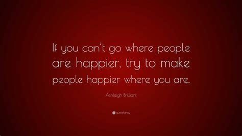 Ashleigh Brilliant Quote “if You Cant Go Where People Are Happier