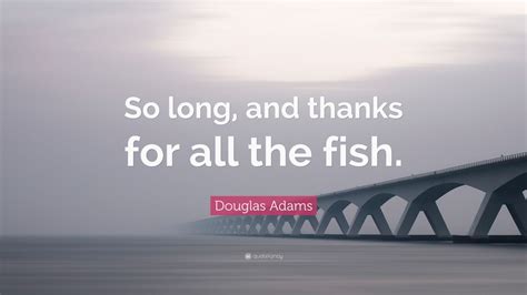 Douglas Adams Quote So Long And Thanks For All The Fish 17