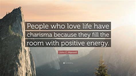 John C Maxwell Quote People Who Love Life Have Charisma Because They